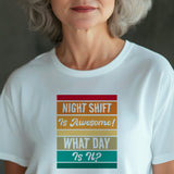 Funny Night Shift Shirt – What Day Is It? – Night Shift Is Awesome – Gift for Nurses, EMT, Doctors, RN, ICU Staff – Tired Worker Tee