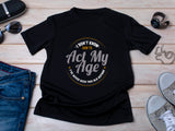 I Don’t Know How to Act My Age Shirt – Funny Birthday T-Shirt – Fathers Day Gift – Aging Humor Tee – Joke Shirt for Dad or Grandpa