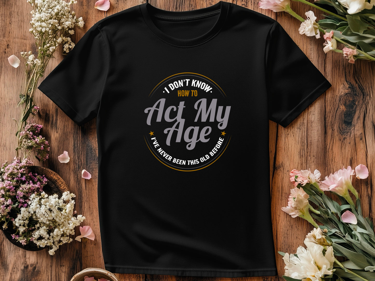 I Don’t Know How to Act My Age Shirt – Funny Birthday T-Shirt – Fathers Day Gift – Aging Humor Tee – Joke Shirt for Dad or Grandpa
