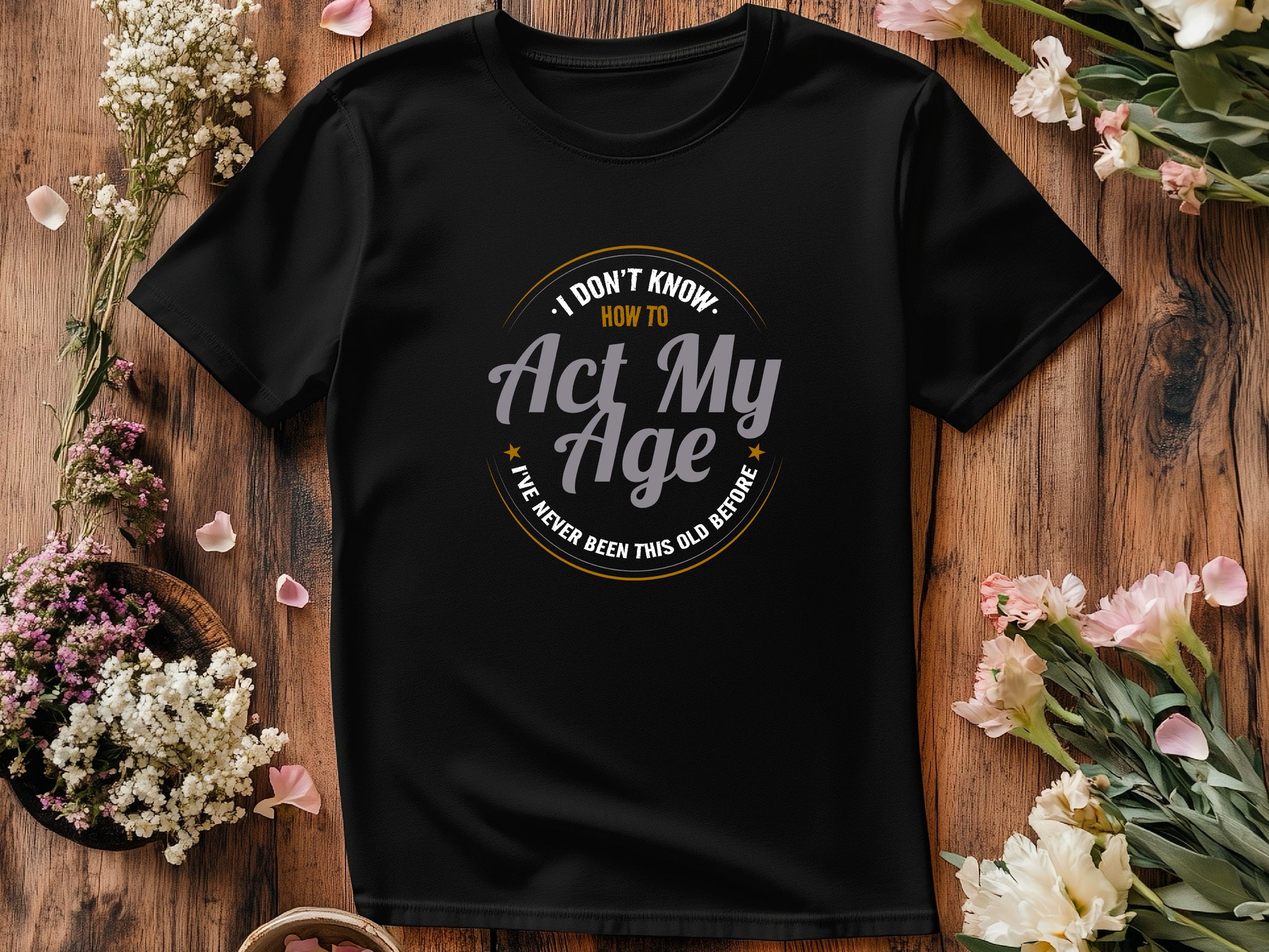I Don’t Know How to Act My Age Shirt – Funny Birthday T-Shirt – Fathers Day Gift – Aging Humor Tee – Joke Shirt for Dad or Grandpa