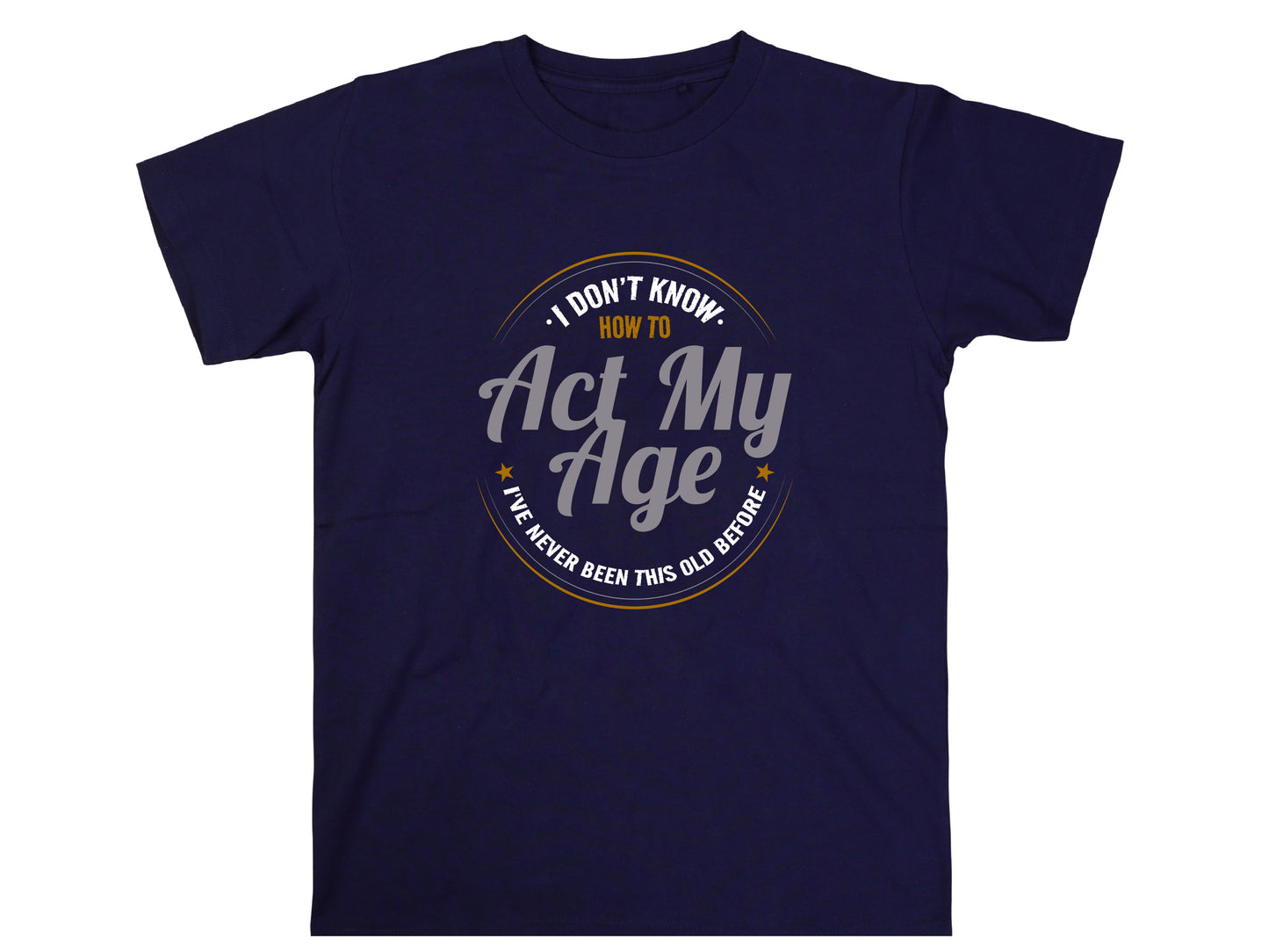 I Don’t Know How to Act My Age Shirt – Funny Birthday T-Shirt – Fathers Day Gift – Aging Humor Tee – Joke Shirt for Dad or Grandpa
