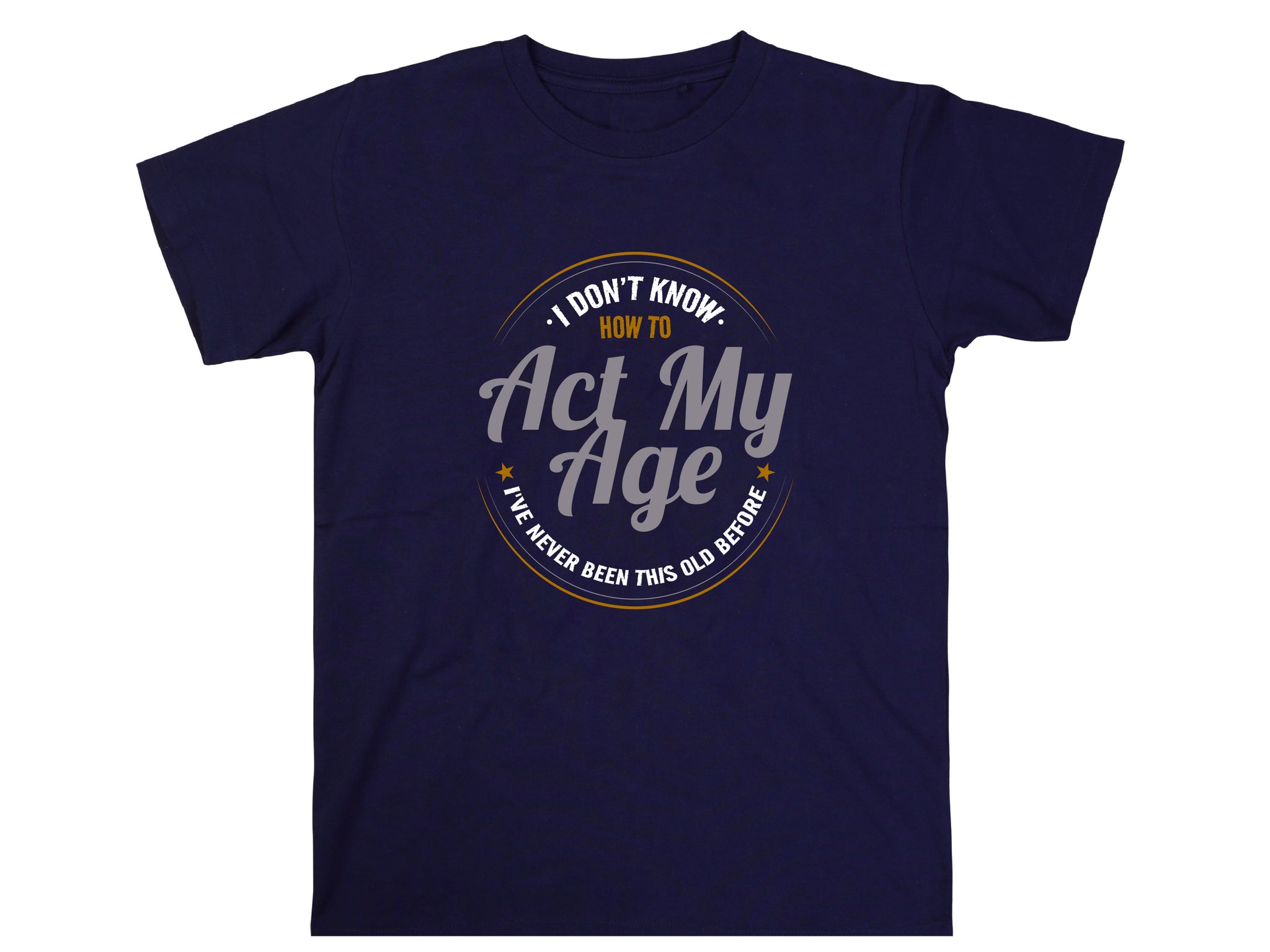 I Don’t Know How to Act My Age Shirt – Funny Birthday T-Shirt – Fathers Day Gift – Aging Humor Tee – Joke Shirt for Dad or Grandpa