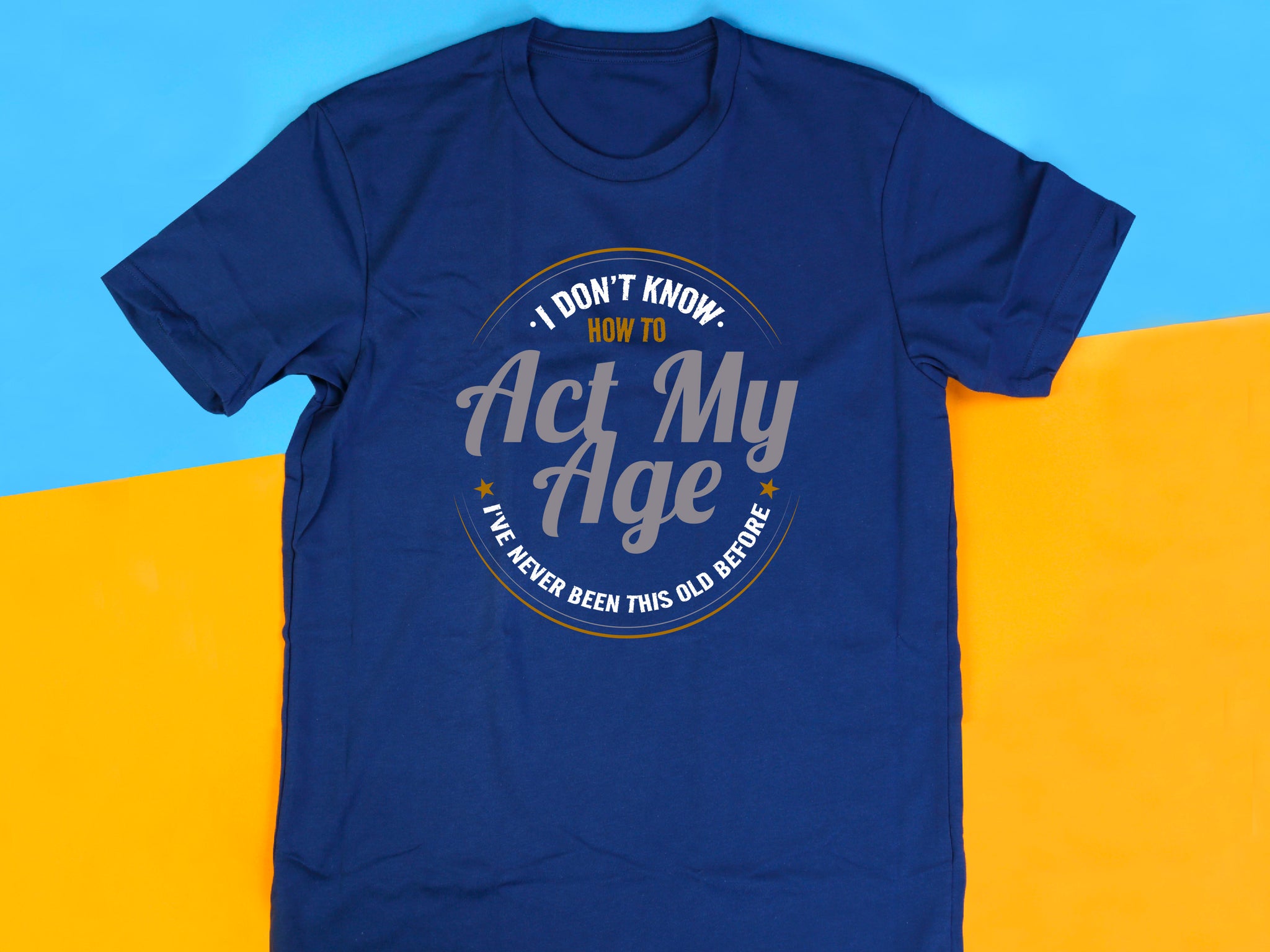 I Don’t Know How to Act My Age Shirt – Funny Birthday T-Shirt – Fathers Day Gift – Aging Humor Tee – Joke Shirt for Dad or Grandpa