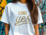 I Said Yes Gold Shirt – Engagement T-Shirt – Bride to Be Tee – Just Engaged Gift – Wedding Planning Shirt – Gold Foil Look T-Shirt