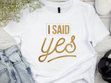 I Said Yes Gold Shirt – Engagement T-Shirt – Bride to Be Tee – Just Engaged Gift – Wedding Planning Shirt – Gold Foil Look T-Shirt