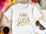 I Said Yes Gold Shirt – Engagement T-Shirt – Bride to Be Tee – Just Engaged Gift – Wedding Planning Shirt – Gold Foil Look T-Shirt
