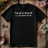 Teacher I'll Be There for You Shirt, Funny Teacher Gift T-Shirt, Friends TV Show Style Tee, Back to School Teacher Shirt, Educator Tee